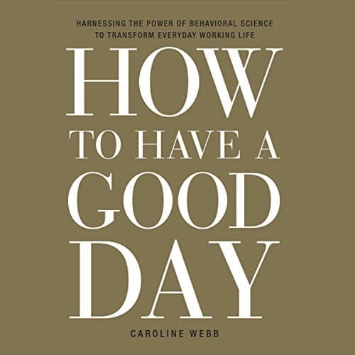 How to Have a Good Day | Caroline Webb How to Have a Good Day By Caroline Webb