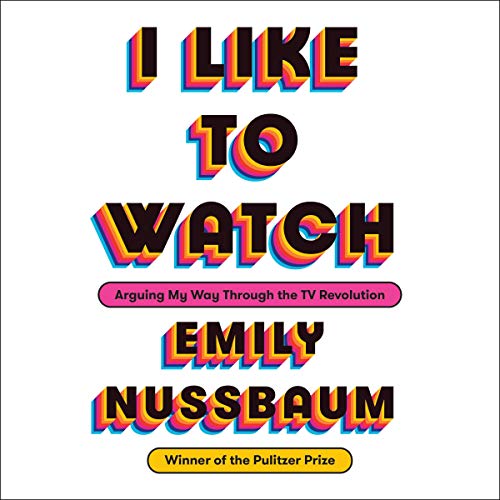 I Like to Watch By Emily Nussbaum I Like to Watch By Emily Nussbaum