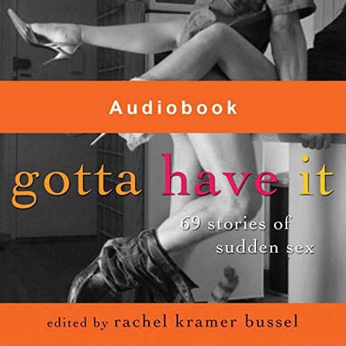 Gotta Have It: 69 Stories of Sudden Sex By Rachel Kramer Bussel