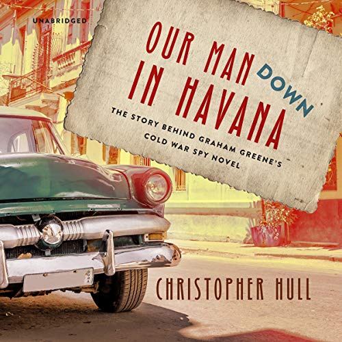 Our Man Down in Havana By Christopher Hull Our Man Down in Havana By Christopher Hull