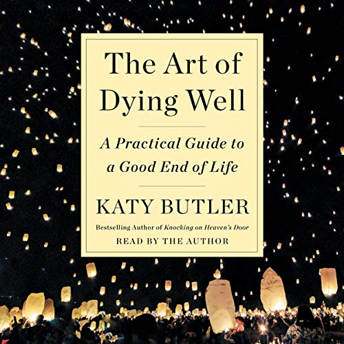 The Art of Dying Well By Katy Butler The Art of Dying Well By Katy Butler