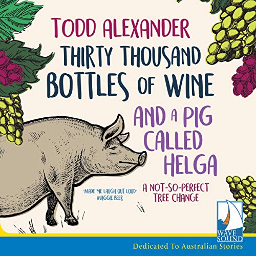 Thirty Thousand Bottles of Wine and a Pig Called Helga By Todd Alexander
