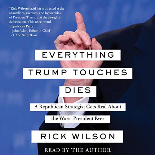 Everything Trump Touches Dies By Rick Wilson Everything Trump Touches Dies By Rick Wilson