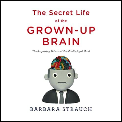 The Secret Life of the Grown-Up Brain By Barbara Strauch