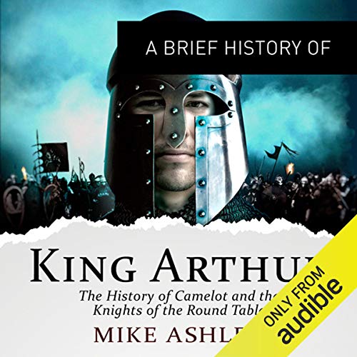A Brief History of King Arthur By Mike Ashley