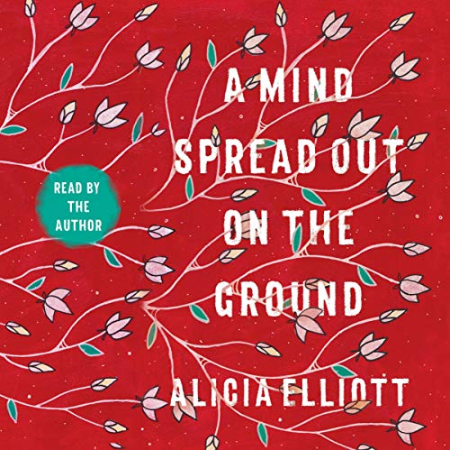 A Mind Spread Out on the Ground By Alicia Elliott A Mind Spread Out on the Ground By Alicia Elliott