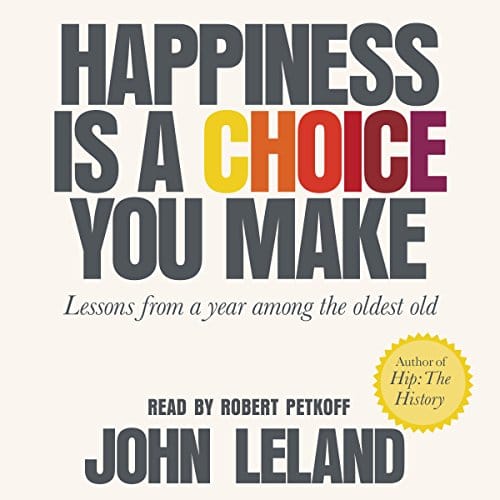 Happiness Is a Choice You Make By John Leland Happiness Is a Choice You Make By John Leland