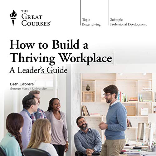 How to Build a Thriving Workplace By Beth Cabrera, The Great Courses How to Build a Thriving Workplace By Beth Cabrera, The Great Courses