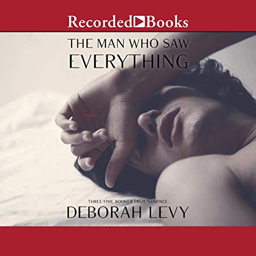 The Man Who Saw Everything By Deborah Levy The Man Who Saw Everything By Deborah Levy