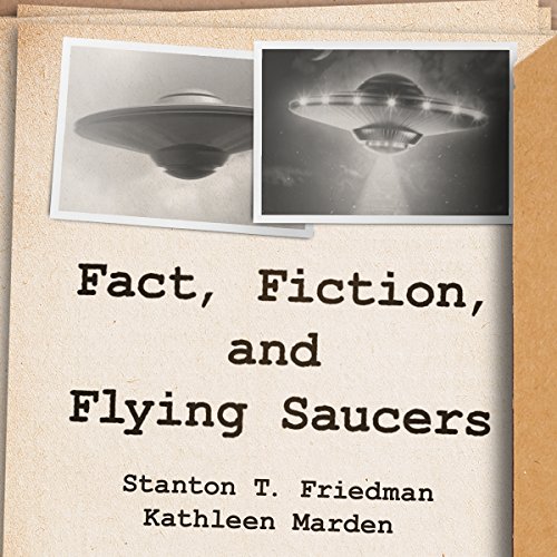 Fact, Fiction, and Flying Saucers By Stanton T. Friedman, Kathleen Marden Fact, Fiction, and Flying Saucers By Stanton T. Friedman, Kathleen Marden