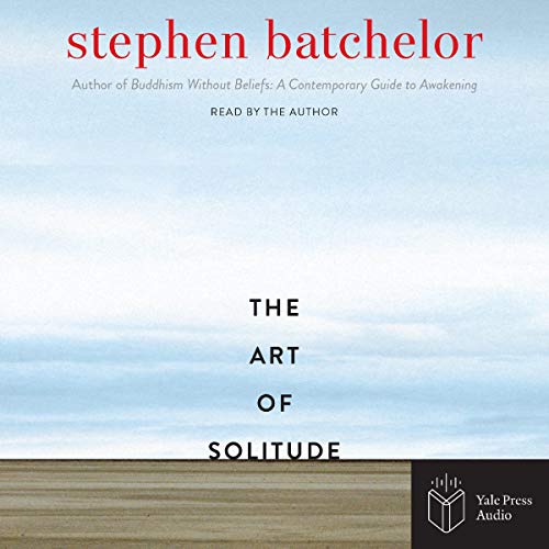 The Art of Solitude By Stephen Batchelor The Art of Solitude By Stephen Batchelor