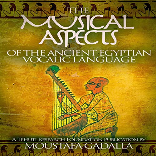 The Musical Aspects of the Ancient Egyptian Vocalic Language By Moustafa Gadalla The Musical Aspects of the Ancient Egyptian Vocalic Language By Moustafa Gadalla