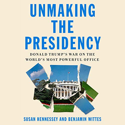 Unmaking the Presidency By Susan Hennessey, Benjamin Wittes Unmaking the Presidency By Susan Hennessey, Benjamin Wittes
