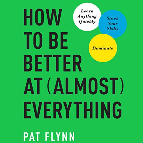 How to Be Better at Almost Everything By Pat Flynn How to Be Better at Almost Everything By Pat Flynn