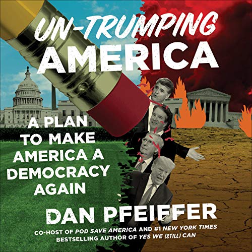 Un-Trumping America By Dan Pfeiffer Un-Trumping America By Dan Pfeiffer