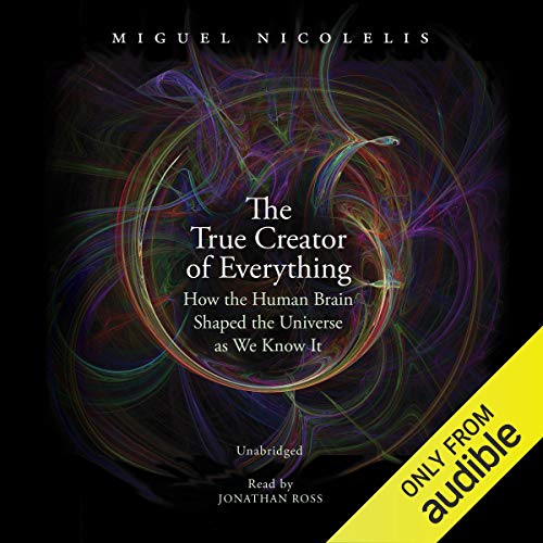 The True Creator of Everything By Miguel Nicolelis The True Creator of Everything By Miguel Nicolelis