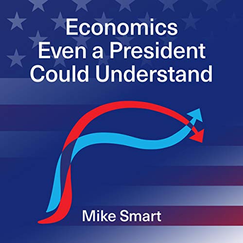 Economics Even a President Could Understand By Mike Smart Economics Even a President Could Understand By Mike Smart