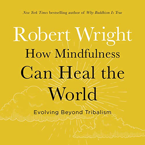 How Mindfulness Can Heal the World By Robert Wright How Mindfulness Can Heal the World By Robert Wright