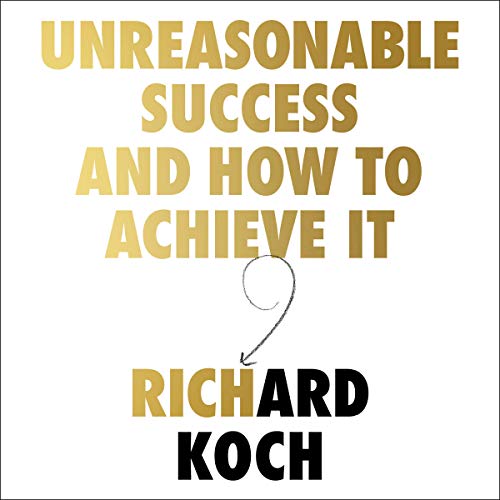 Unreasonable Success and How to Achieve It By Richard Koch Unreasonable Success and How to Achieve It By Richard Koch