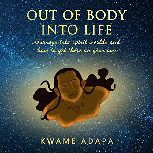 Out of Body into Life By Kwame Adapa Out of Body into Life By Kwame Adapa
