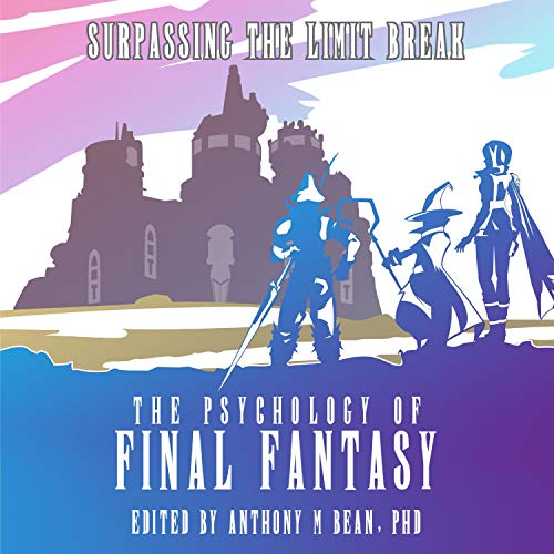 The Psychology of Final Fantasy By Anthony M Bean PhD The Psychology of Final Fantasy By Anthony M Bean PhD