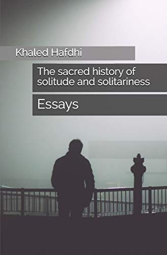 The Sacred History of Solitude and Solitariness By Khaled Hafdhi The Sacred History of Solitude and Solitariness By Khaled Hafdhi