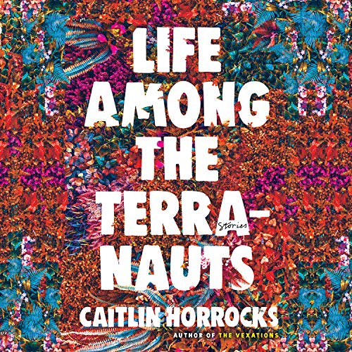 Life Among the Terranauts By Caitlin Horrocks Life Among the Terranauts By Caitlin Horrocks