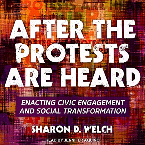 After the Protests Are Heard By Sharon D. Welch After the Protests Are Heard By Sharon D. Welch