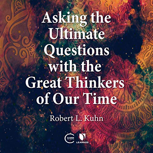 Asking the Ultimate Questions with the Great Thinkers of Our Time By Robert Lawrence Kuhn