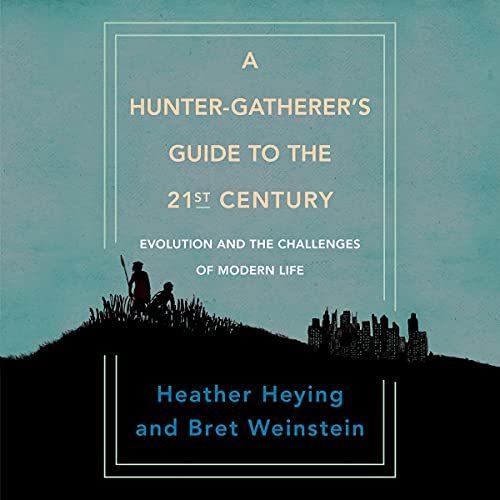 A Hunter-Gatherer's Guide to the 21st Century By Heather Heying, Bret Weinstein
