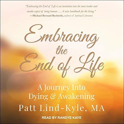 Embracing the End of Life By Patt Lind-Kyle MA Embracing the End of Life By Patt Lind-Kyle MA