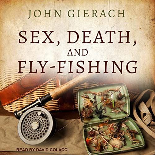 Sex, Death, and Fly-Fishing By John Gierach