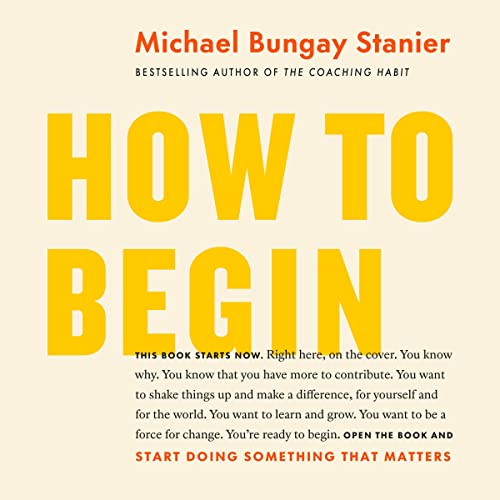 How to Begin By Michael Bungay Stanier How to Begin By Michael Bungay Stanier