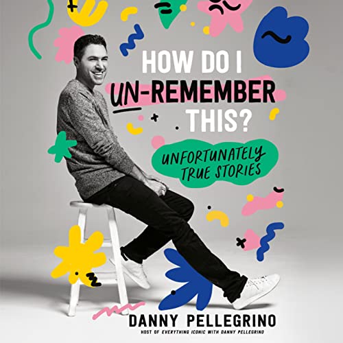 How Do I Un-Remember This? By Danny Pellegrino How Do I Un-Remember This? By Danny Pellegrino