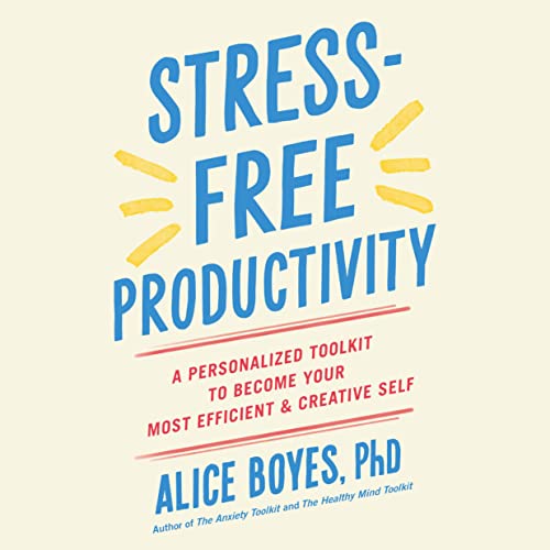 Stress-Free Productivity By Alice D. Boyes PhD