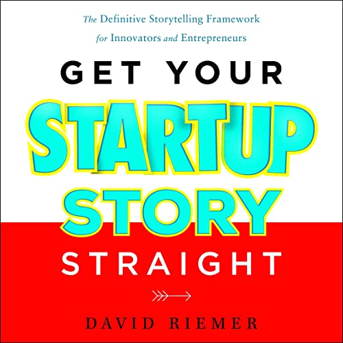 Get Your Startup Story Straight By David Riemer