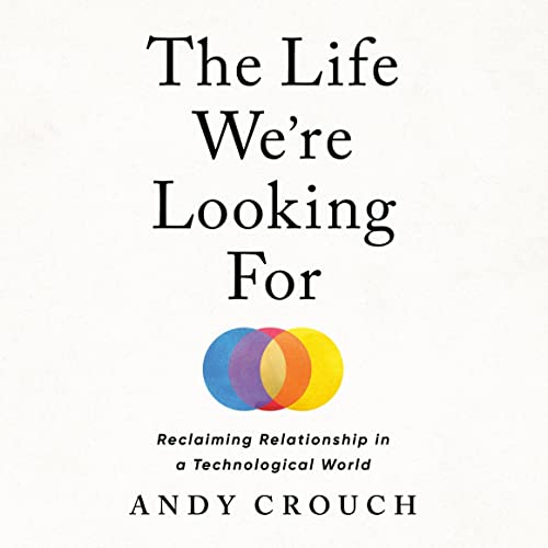 The Life We're Looking For By Andy Crouch The Life We're Looking For By Andy Crouch