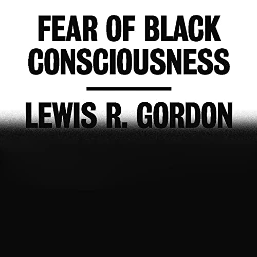 Fear of Black Consciousness By Lewis R. Gordon