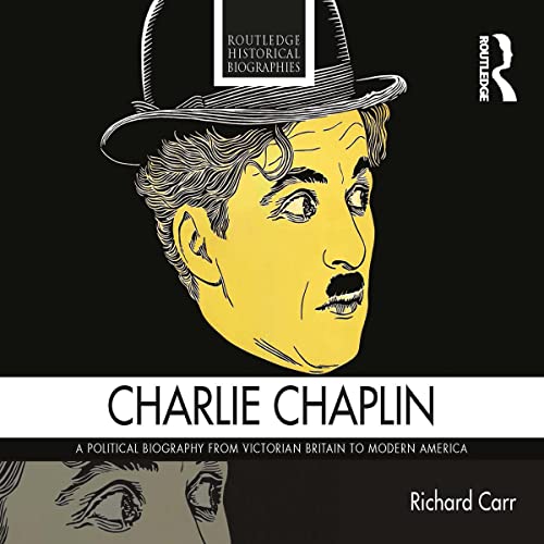 Charlie Chaplin: A Political Biography from Victorian Britain to Modern America By Richard Carr
