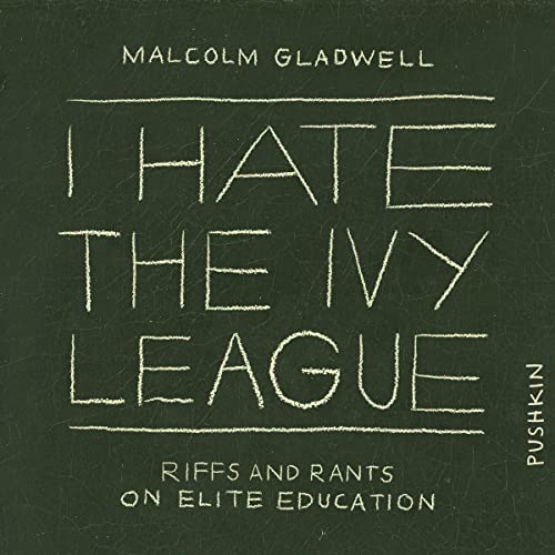 I Hate the Ivy League By Malcolm Gladwell I Hate the Ivy League By Malcolm Gladwell