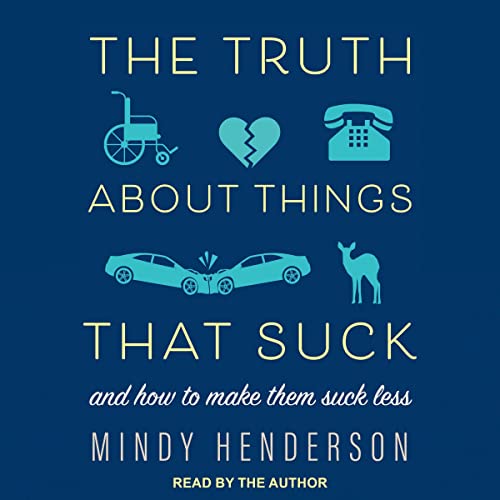 The Truth About Things That Suck (and How to Make Them Suck Less) By Mindy Henderson The Truth About Things That Suck (and How to Make Them Suck Less) By Mindy Henderson