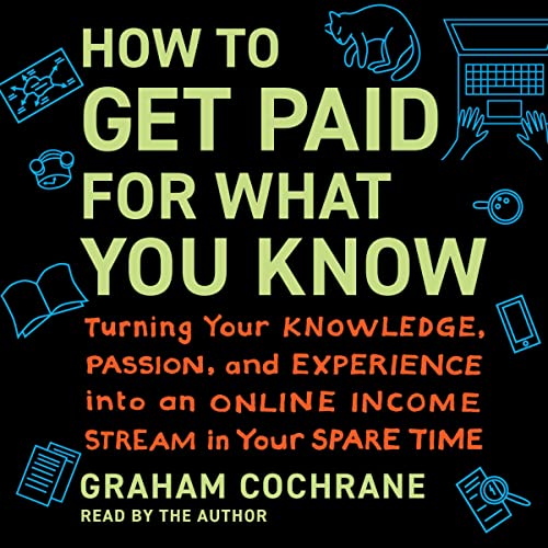 How to Get Paid for What You Know By Graham Cochrane How to Get Paid for What You Know By Graham Cochrane