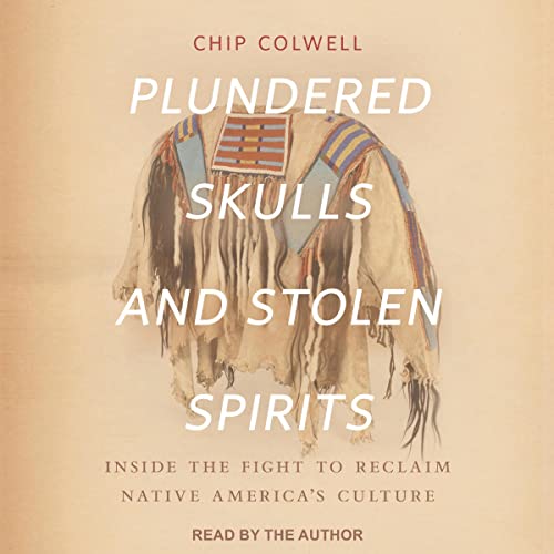 Plundered Skulls and Stolen Spirits By Chip Colwell