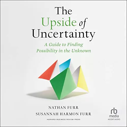 The Upside of Uncertainty By Nathan Furr, Susannah Harmon Furr