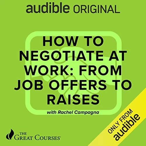 How to Negotiate at Work: From Job Offers to Raises By Rachel Campagna, The Great Courses