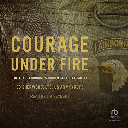 Courage Under Fire By Ed Sherwood LTC US Army (Ret.)