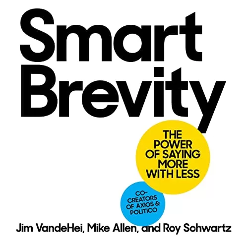 Smart Brevity By Jim VandeHei, Mike Allen, Roy Schwartz