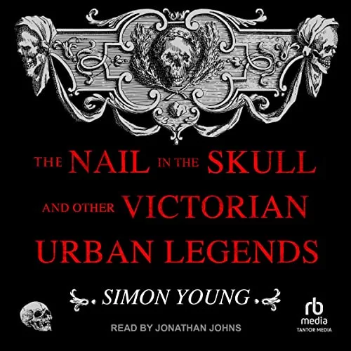 The Nail in the Skull and Other Victorian Urban Legends By Simon Young